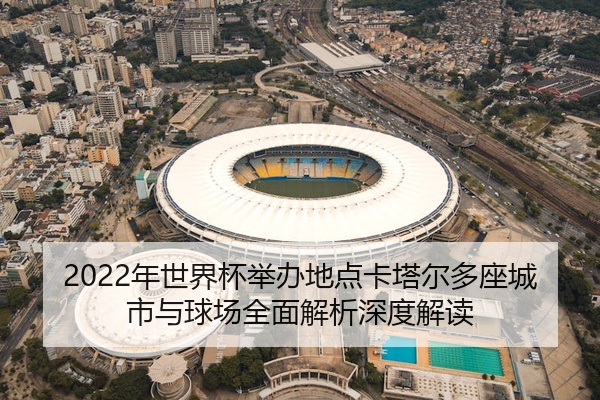 2022年世界杯举办地点卡塔尔多座城市与球场全面解析深度解读
