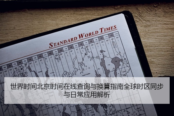 世界时间北京时间在线查询与换算指南全球时区同步与日常应用解析