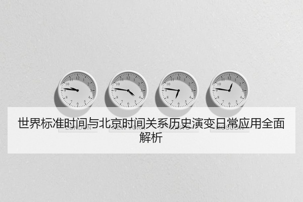 世界标准时间与北京时间关系历史演变日常应用全面解析