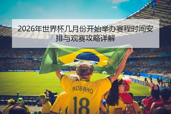 2026年世界杯几月份开始举办赛程时间安排与观赛攻略详解