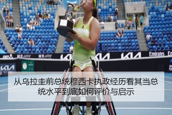 从乌拉圭前总统穆西卡执政经历看其当总统水平到底如何评价与启示