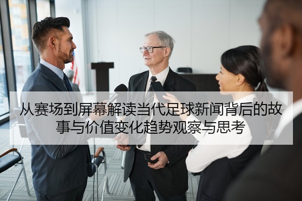 从赛场到屏幕解读当代足球新闻背后的故事与价值变化趋势观察与思考