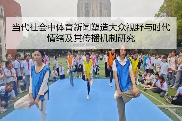 当代社会中体育新闻塑造大众视野与时代情绪及其传播机制研究