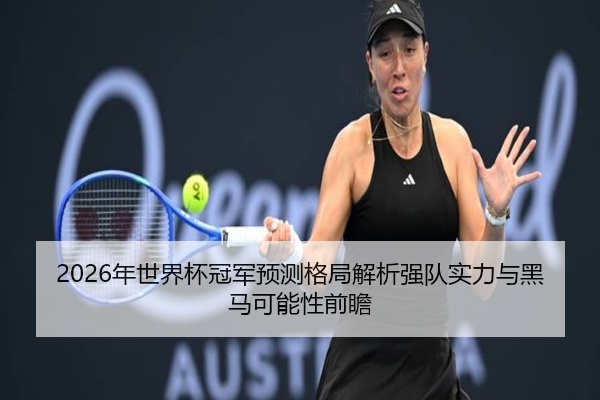 2026年世界杯冠军预测格局解析强队实力与黑马可能性前瞻