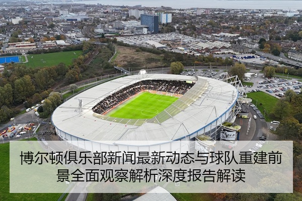 博尔顿俱乐部新闻最新动态与球队重建前景全面观察解析深度报告解读