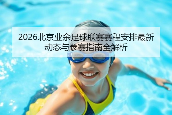 2026北京业余足球联赛赛程安排最新动态与参赛指南全解析