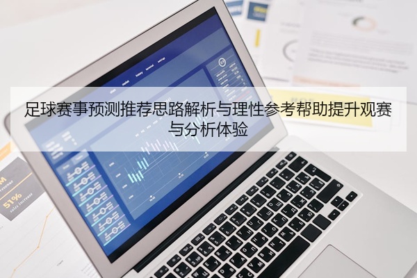 足球赛事预测推荐思路解析与理性参考帮助提升观赛与分析体验